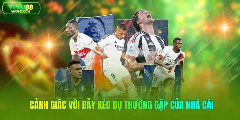 Cảnh giác với bẫy kèo dụ thường gặp của nhà cái